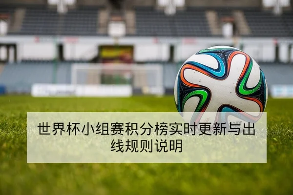 世界杯小组赛积分榜实时更新与出线规则说明